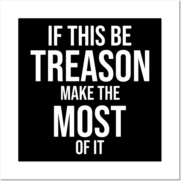 If this be treason make the most of it Wall Art by potatonamotivation